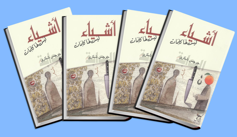 «أشياء ليس لها كلمات» لجرجس شكري .. شعرية الوعي الضدي