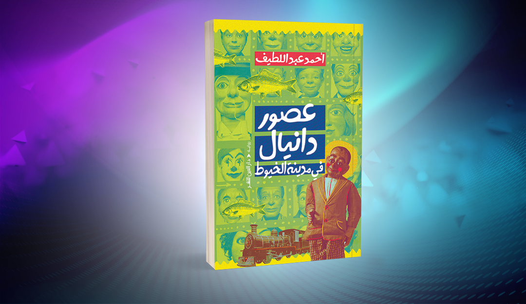 «عصور دانيال في مدينة الخيوط» لأحمد عبداللطيف.. سريالية المدينة وندوب الذاكرة