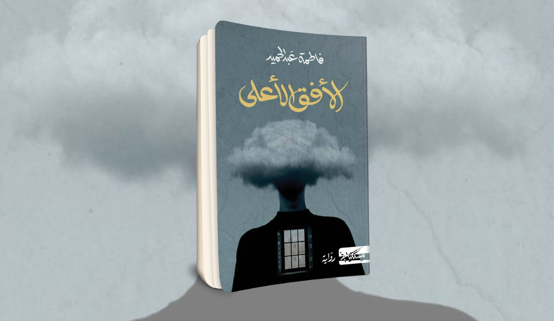 «الأفق الأعلى» لفاطمة عبدالحميد انعكاس الضعف الإنساني في مرآة السرد المغاير