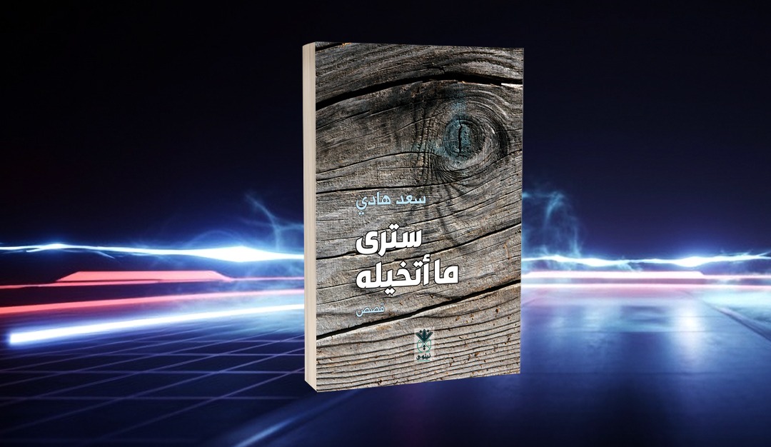 «سترى ما أتخيله» لسعد هادي… العالَم بوصفه متاهة